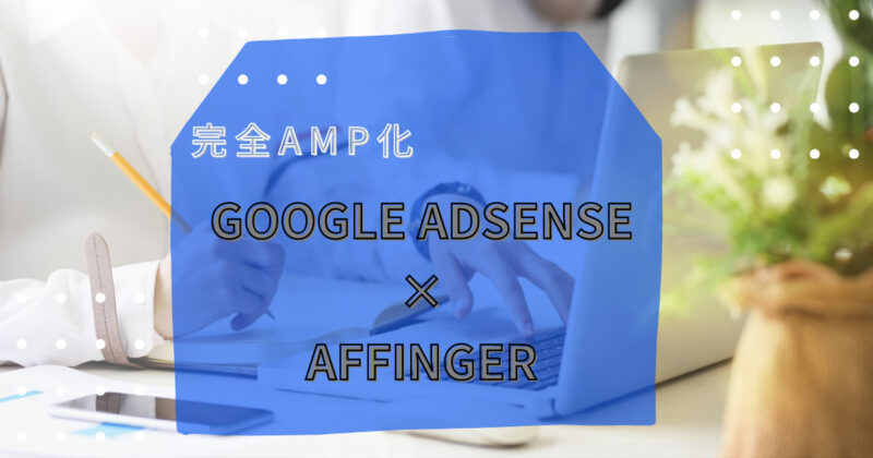 GoogleアドセンスをAMP化して、アフィンガーに設置する方法を徹底解説