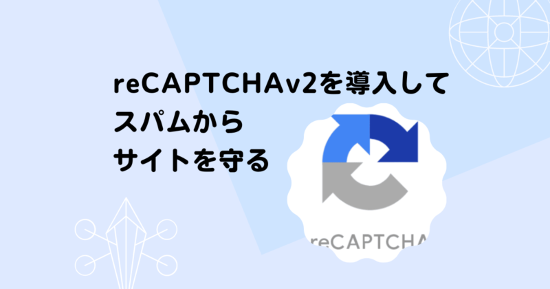 reCAPTCHv２を導入してスパム対策 徹底解説します｜Invisible reCaptchaを使用